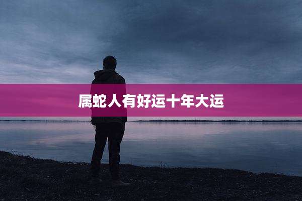 属蛇人有好运十年大运