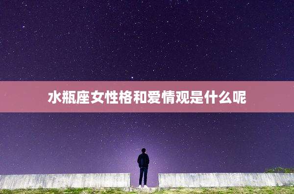 水瓶座女性格和爱情观是什么呢