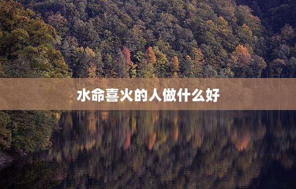 水命喜火的人做什么好