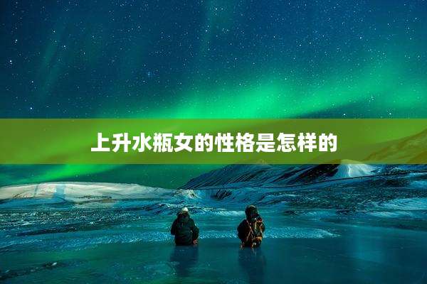 上升水瓶女的性格是怎样的