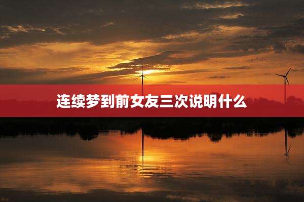 连续梦到前女友三次说明什么