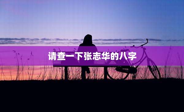 请查一下张志华的八字