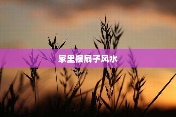 家里摆扇子风水