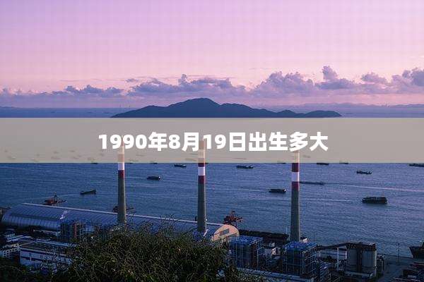 1990年8月19日出生多大