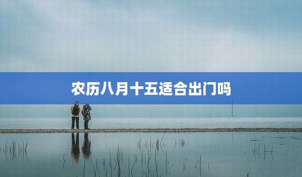 农历八月十五适合出门吗