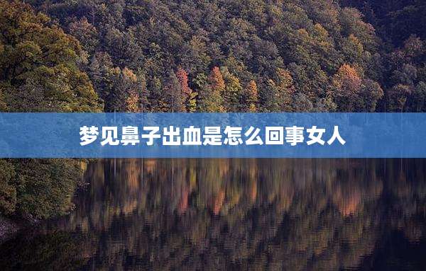 梦见鼻子出血是怎么回事女人