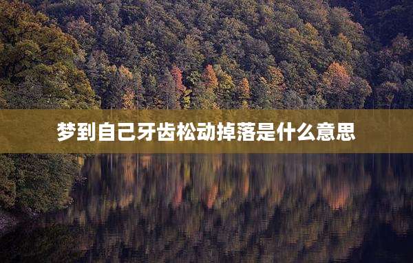 梦到自己牙齿松动掉落是什么意思