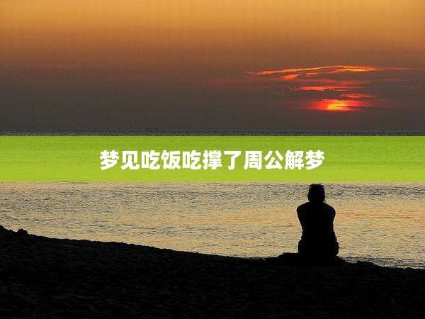 梦见吃饭吃撑了周公解梦
