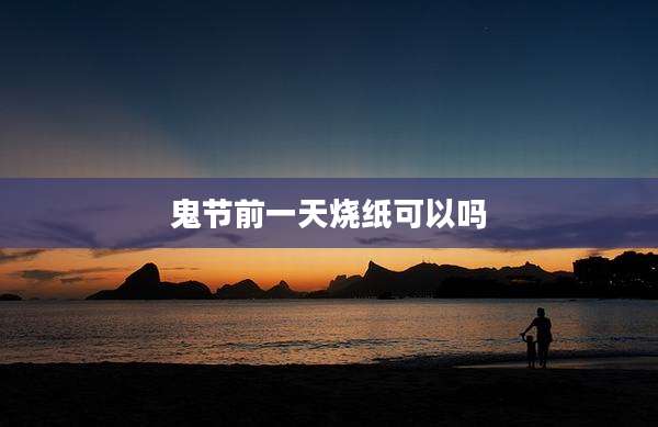 鬼节前一天烧纸可以吗