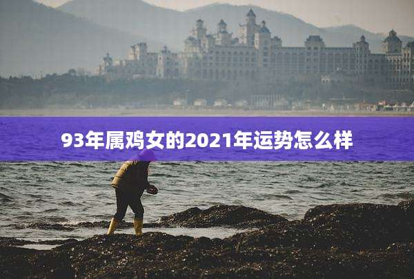 93年属鸡女的2021年运势怎么样