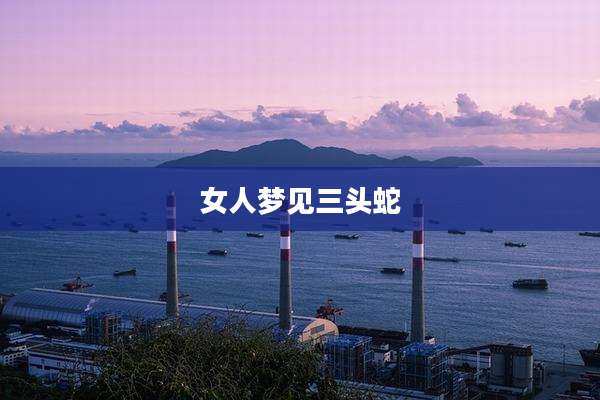 女人梦见三头蛇