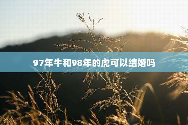 97年牛和98年的虎可以结婚吗