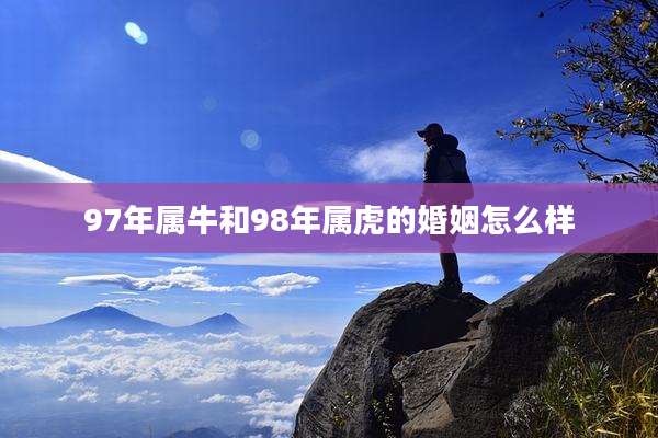 97年属牛和98年属虎的婚姻怎么样