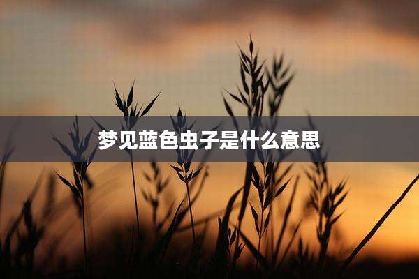 梦见蓝色虫子是什么意思