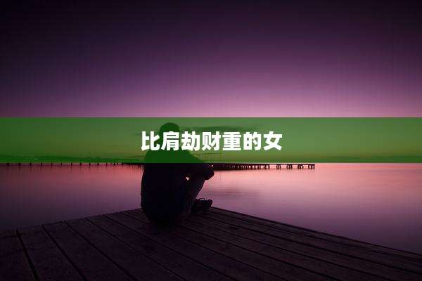 比肩劫财重的女