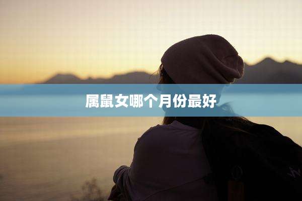 属鼠女哪个月份最好