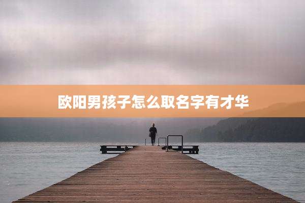 欧阳男孩子怎么取名字有才华