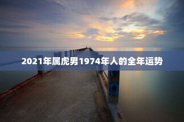 2021年属虎男1974年人的全年运势