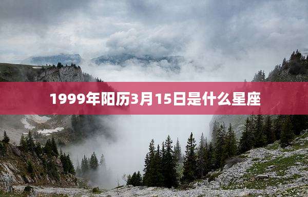 1999年阳历3月15日是什么星座