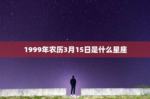 1999年农历3月15日是什么星座