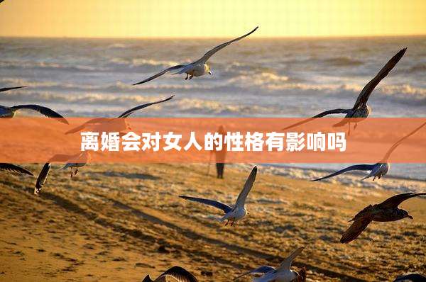 离婚会对女人的性格有影响吗