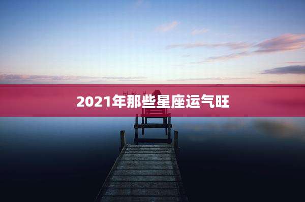 2021年那些星座运气旺