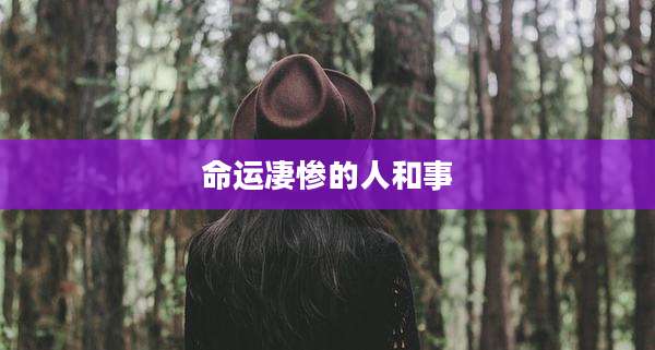 命运凄惨的人和事
