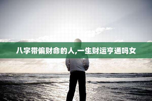 八字带偏财命的人,一生财运亨通吗女