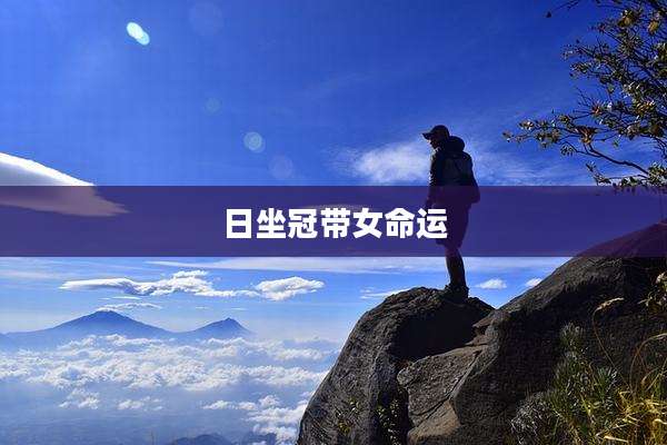 日坐冠带女命运