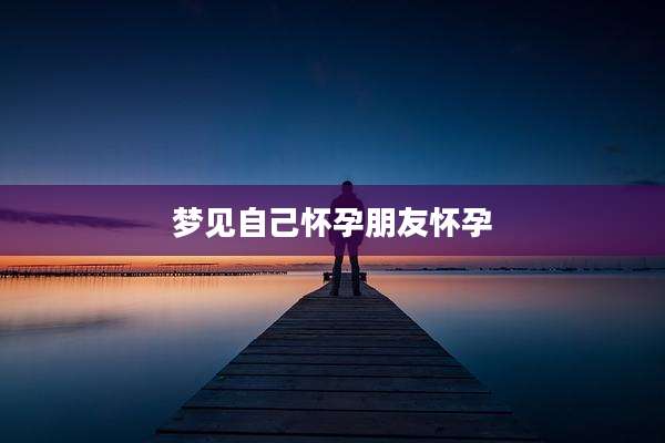 梦见自己怀孕朋友怀孕