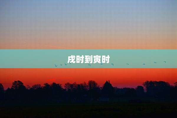 戌时到寅时