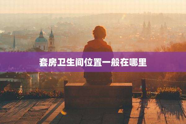 套房卫生间位置一般在哪里