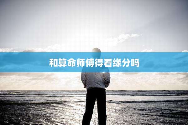 和算命师傅得看缘分吗