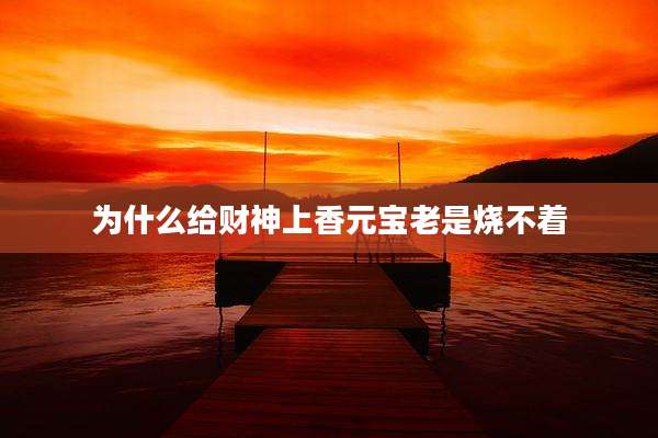 为什么给财神上香元宝老是烧不着