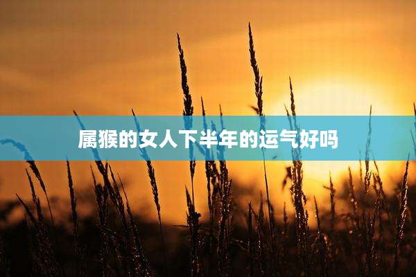 属猴的女人下半年的运气好吗