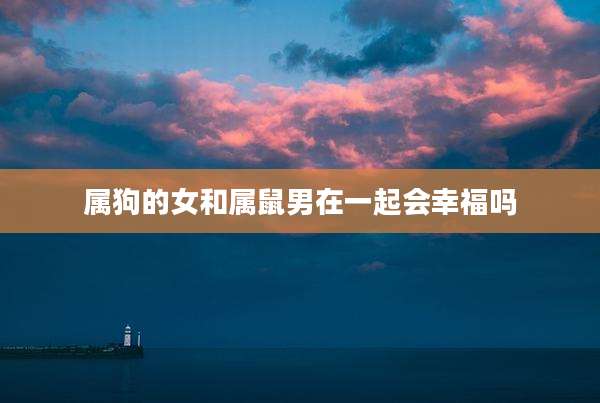 属狗的女和属鼠男在一起会幸福吗