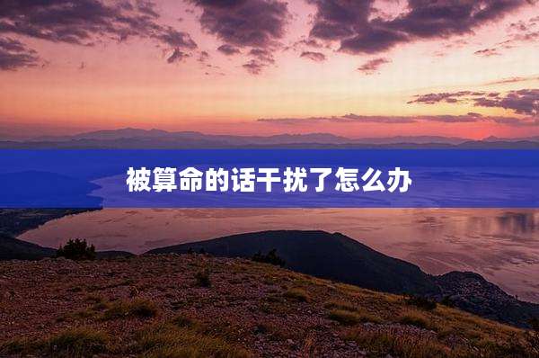 被算命的话干扰了怎么办