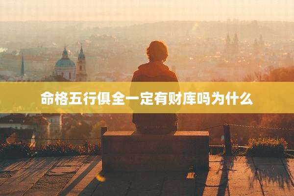 命格五行俱全一定有财库吗为什么