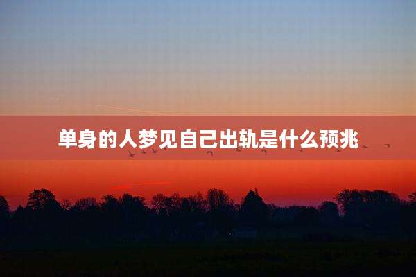 单身的人梦见自己出轨是什么预兆