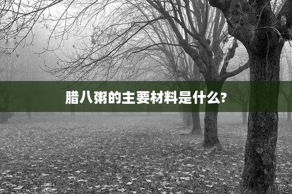 腊八粥的主要材料是什么?