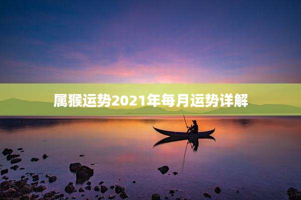 属猴运势2021年每月运势详解