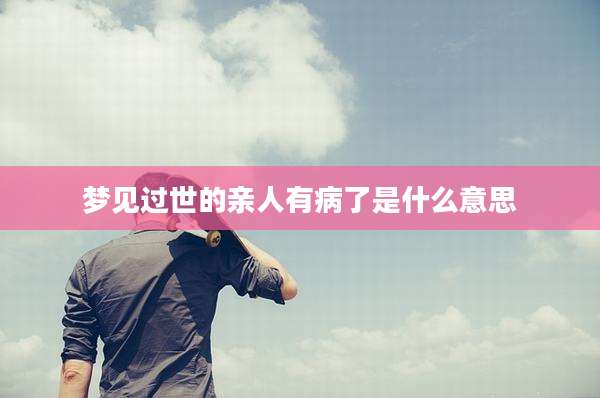 梦见过世的亲人有病了是什么意思