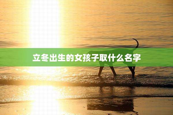 立冬出生的女孩子取什么名字