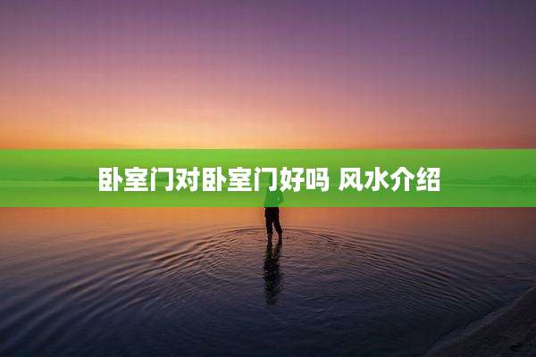 卧室门对卧室门好吗 风水介绍