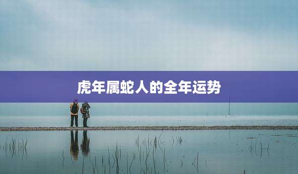 虎年属蛇人的全年运势