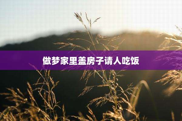 做梦家里盖房子请人吃饭