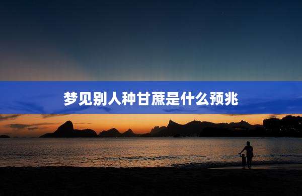 梦见别人种甘蔗是什么预兆
