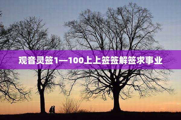 观音灵签1—100上上签签解签求事业