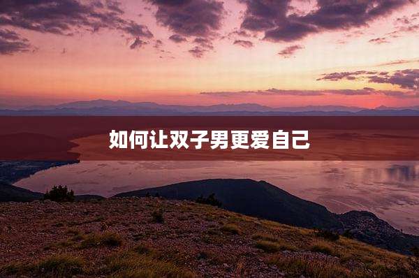 如何让双子男更爱自己