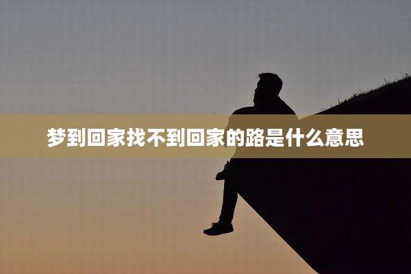 梦到回家找不到回家的路是什么意思